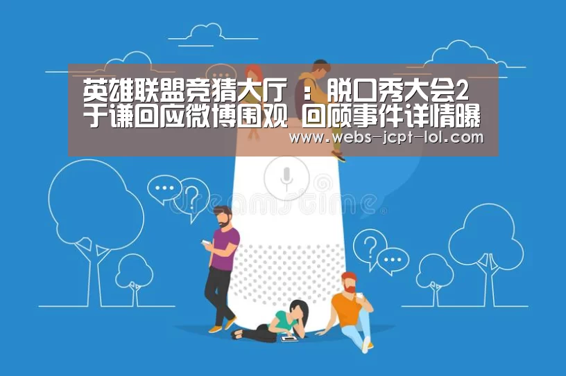 英雄联盟竞猜大厅 :脱口秀大会2于谦回应微博围观 回顾事件详情曝背后真相(图2) LOL全球总决赛下注官方网站