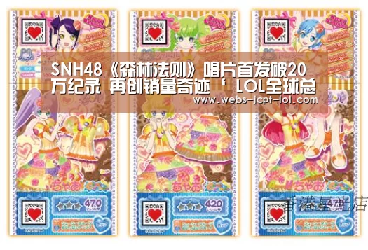 SNH48《森林法则》唱片首发破20万纪录 再创销量奇迹‘ LOL全球总决赛下注官方网站’(图1) 英雄联盟竞猜大厅