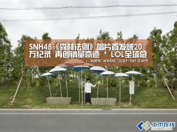 SNH48《森林法则》唱片首发破20万纪录 再创销量奇迹‘ LOL全球总决赛下注官方网站’(图2) LOL全球总决赛下注官方网站