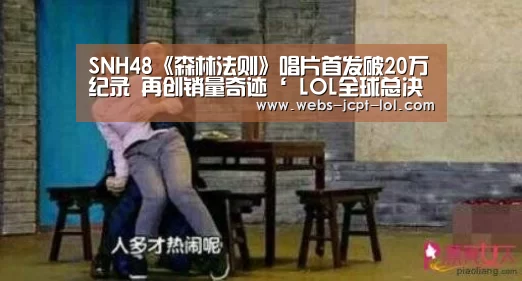 SNH48《森林法则》唱片首发破20万纪录 再创销量奇迹‘ LOL全球总决赛下注官方网站’(图4) LOL全球总决赛下注官方网站