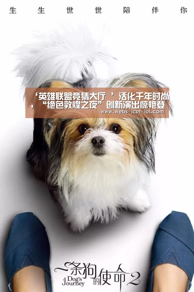 ‘英雄联盟竞猜大厅 ’活化千年时尚,“绝色敦煌之夜”创新演出惊艳登场(图2) 英雄联盟竞猜大厅