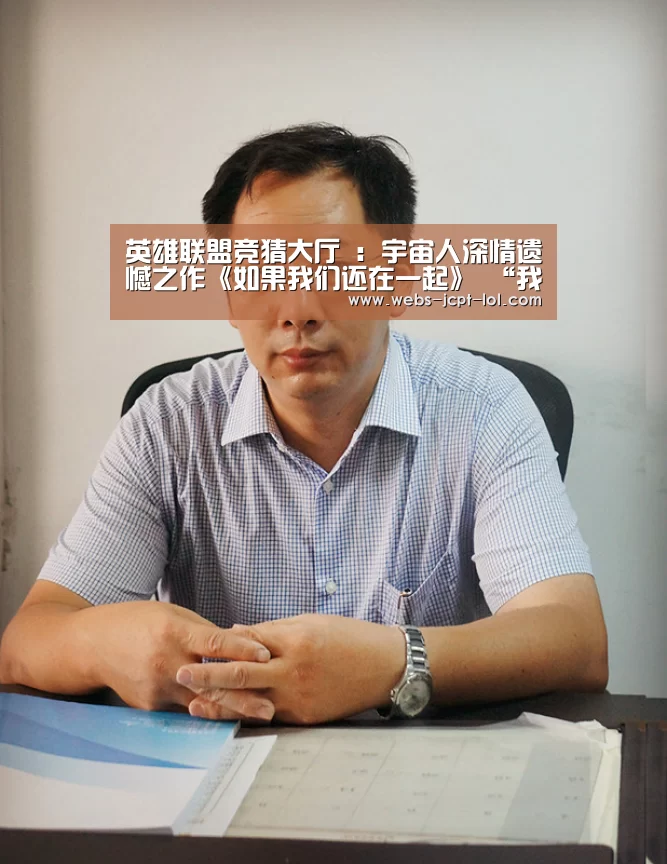 英雄联盟竞猜大厅 :宇宙人深情遗憾之作《如果我们还在一起》 “我好想你”唱出最单纯的想念(图3) 英雄联盟竞猜大厅