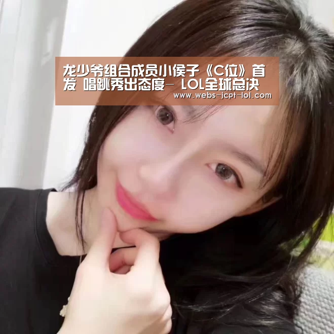 龙少爷组合成员小侯子《C位》首发 唱跳秀出态度- LOL全球总决赛下注官方网站(图3) LOL全球总决赛下注官方网站